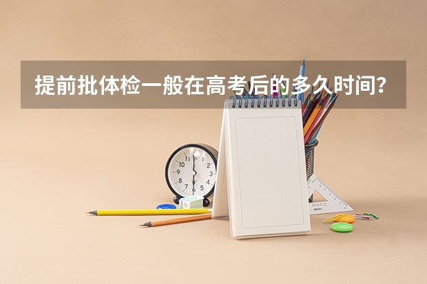 提前批体检一般在高考后的多久时间？