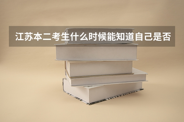 江苏本二考生什么时候能知道自己是否被学校录取？怎么知道？