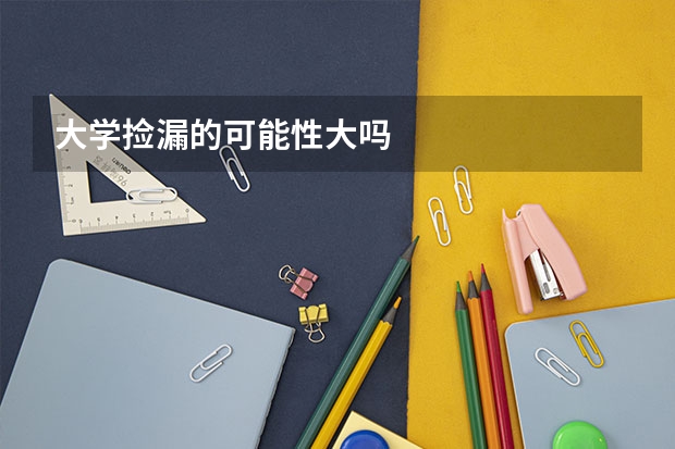 大学捡漏的可能性大吗