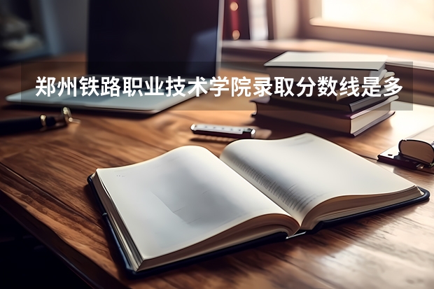 郑州铁路职业技术学院录取分数线是多少