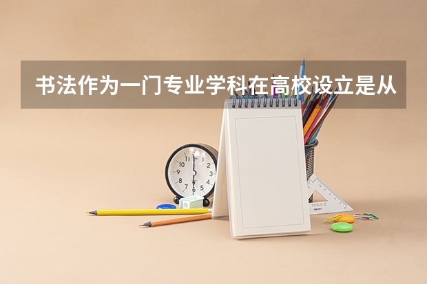 书法作为一门专业学科在高校设立是从什么时候开始的