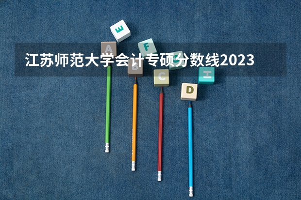 江苏师范大学会计专硕分数线2023 江苏师范大学云南各专业录取线