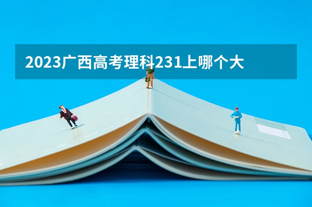 2023广西高考理科231上哪个大学合适
