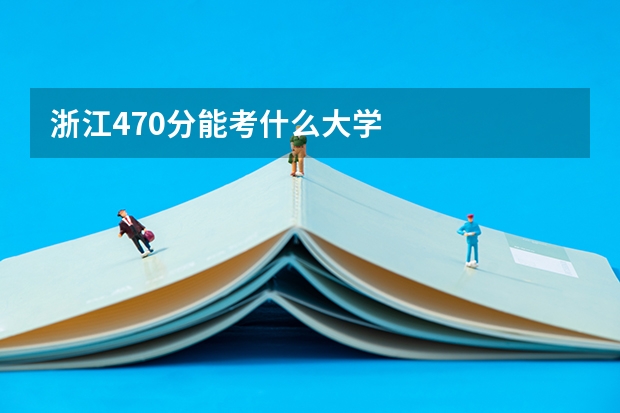 浙江470分能考什么大学