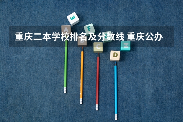 重庆二本学校排名及分数线 重庆公办二本大学录取分数线