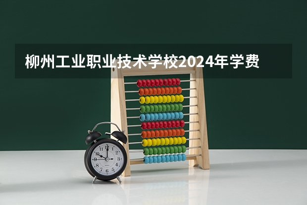 柳州工业职业技术学校2024年学费多少