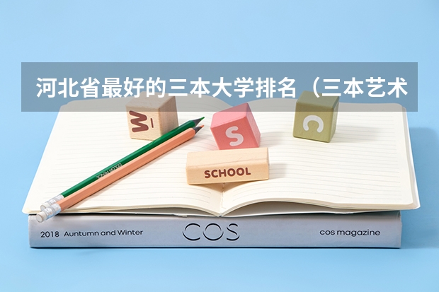 河北省最好的三本大学排名(三本艺术类的大学排名?)