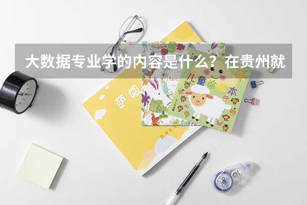 大数据专业学的内容是什么？在贵州就业好吗？