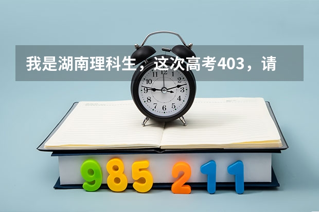 我是湖南理科生,这次高考403,请问去哪里的三本比较好?