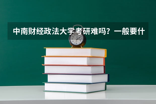中南财经政法大学考研难吗？一般要什么水平才可以进入？