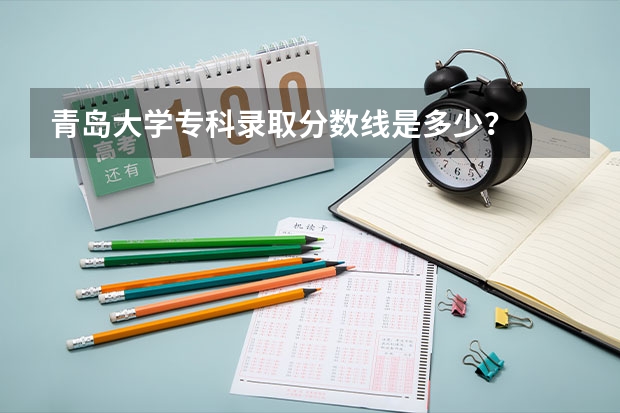 青岛大学专科录取分数线是多少？