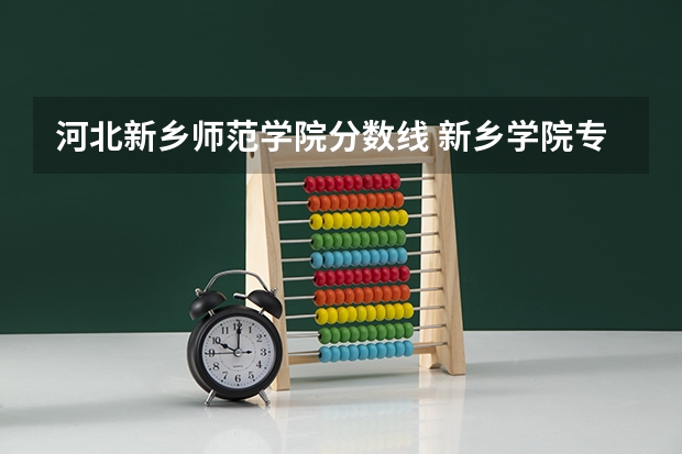 河北新乡师范学院分数线 新乡学院专升本分数线