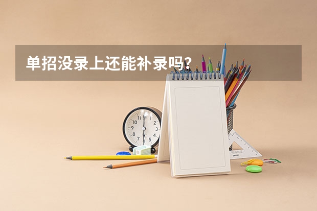 单招没录上还能补录吗？