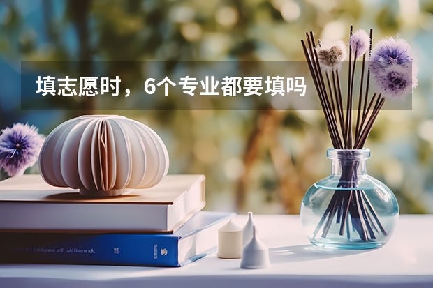 填志愿时，6个专业都要填吗