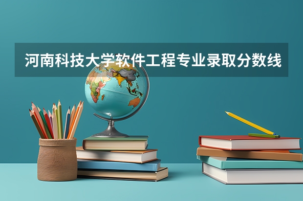 河南科技大学软件工程专业录取分数线 查录取分数线的软件