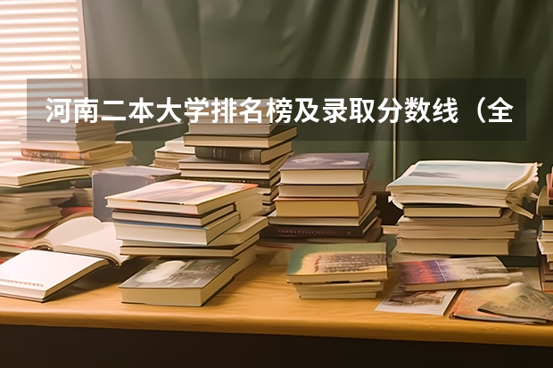 河南二本大学排名榜及录取分数线（全国二本大学录取分数线二本最低分数线（多省含文理科））