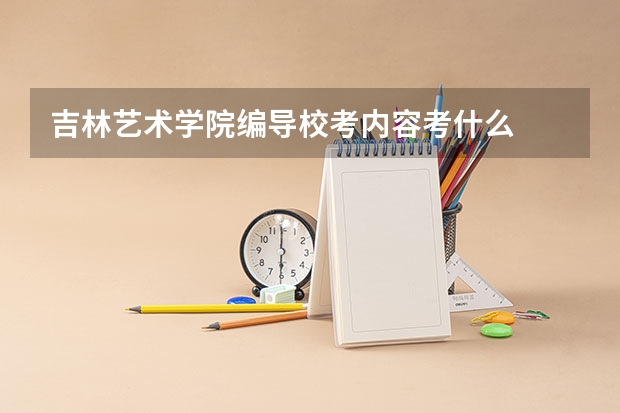 吉林艺术学院编导校考内容考什么