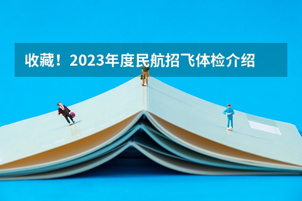 收藏！2023年度民航招飞体检介绍及应对攻略 民航招飞体检全介绍（通俗易懂版，建议新手收藏）