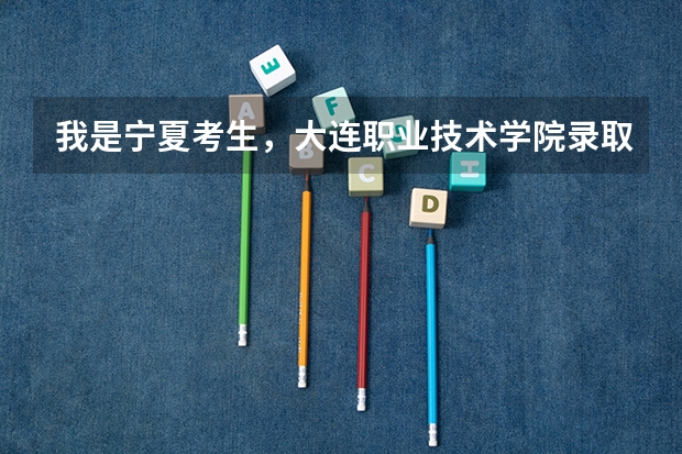 我是宁夏考生，大连职业技术学院录取分数线   理工