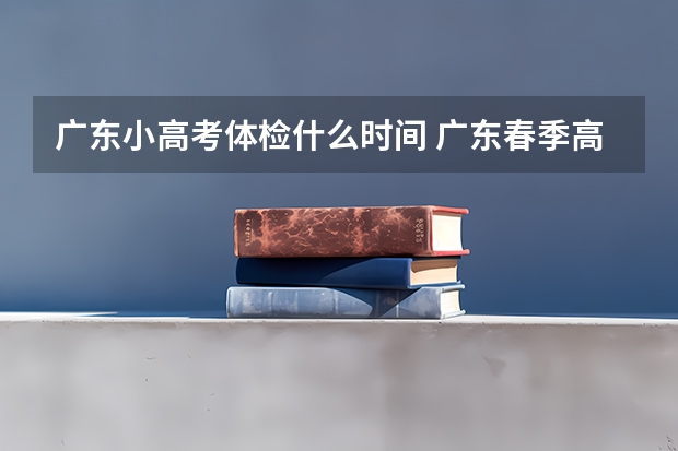 广东小高考体检什么时间 广东春季高考填报指南