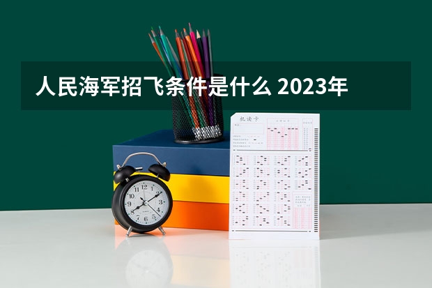 人民海军招飞条件是什么 2023年度海军招飞初检预选对象基本条件一览