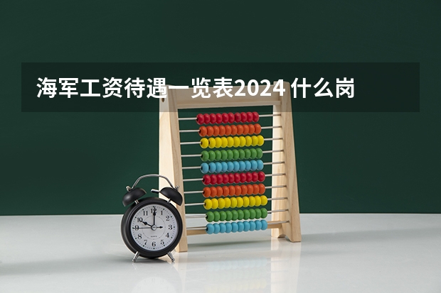 海军工资待遇一览表2024 什么岗位的前景好