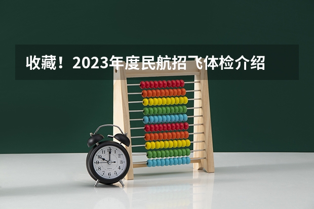 收藏！2023年度民航招飞体检介绍及应对攻略（民航招飞体检全介绍（通俗易懂版，建议新手收藏））