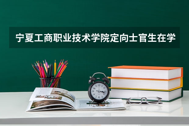 宁夏工商职业技术学院定向士官生在学校有工资吗
