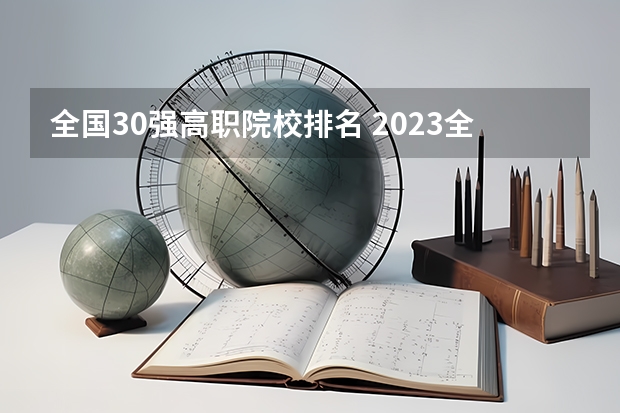 全国30强高职院校排名 2023全国高职高专院校排行榜公布