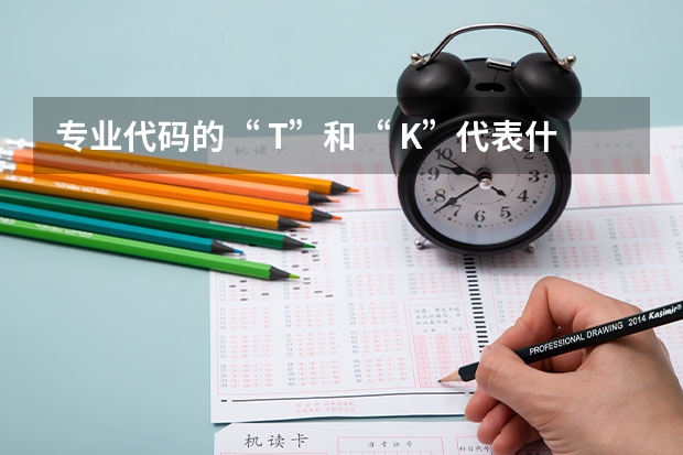 专业代码的“ T”和“ K”代表什么？