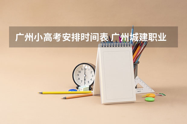 广州小高考安排时间表 广州城建职业学院小高考录取分数线