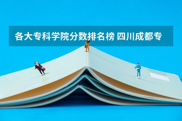 各大专科学院分数排名榜 四川成都专科学校排名及分数线