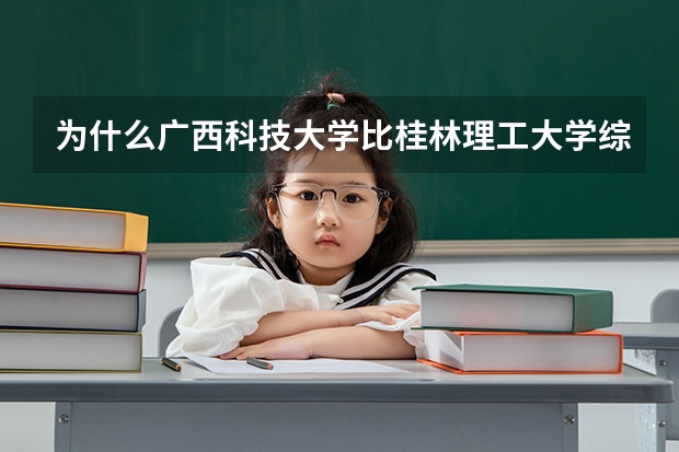 为什么广西科技大学比桂林理工大学综合排名低但是提档分却高些呢？