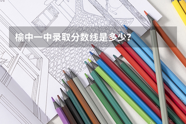 榆中一中录取分数线是多少？