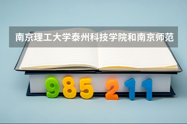 南京理工大学泰州科技学院和南京师范大学泰州学院哪个好?