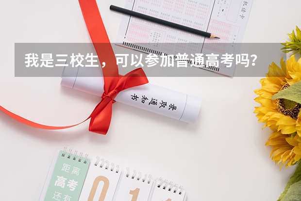 我是三校生，可以参加普通高考吗？