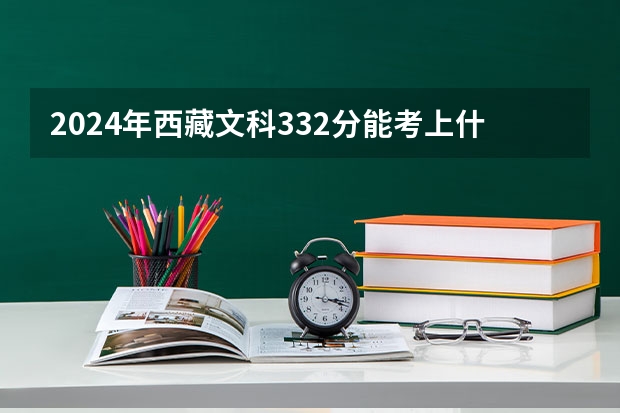 2024年西藏文科332分能考上什么大学?