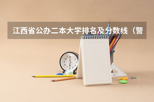 江西省公办二本大学排名及分数线（警校的最低分数、要求。）