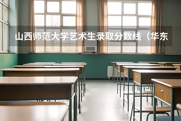 山西师范大学艺术生录取分数线（华东师范大学音乐生录取分数线）