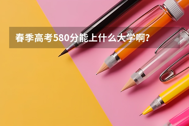 春季高考580分能上什么大学啊？