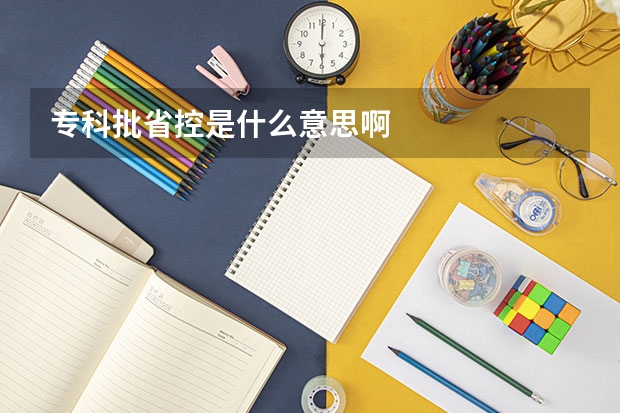 专科批省控是什么意思啊