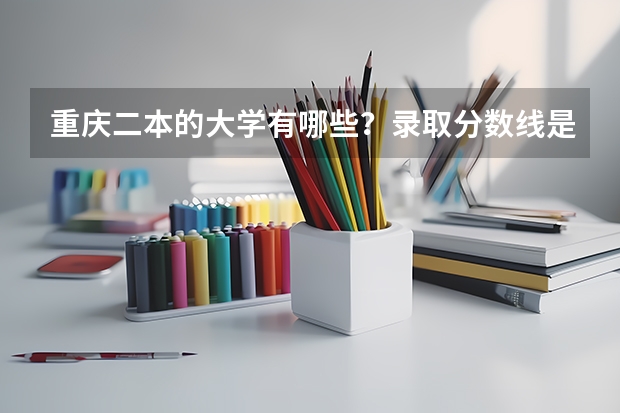 重庆二本的大学有哪些？录取分数线是多少？