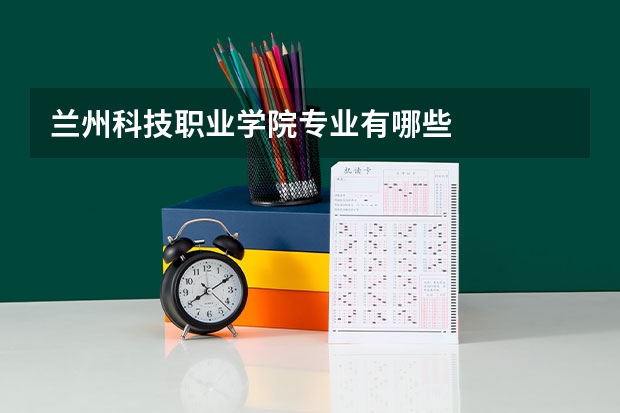 兰州科技职业学院专业有哪些