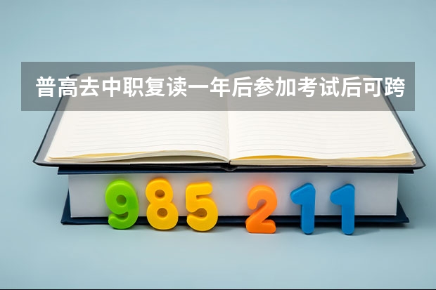 普高去中职复读一年后参加考试后可跨专业填志愿？电子商务专业可以转向健康管理类专业？ 福建高职分类考试（春考）普高类志愿填报攻略 - 2024年版