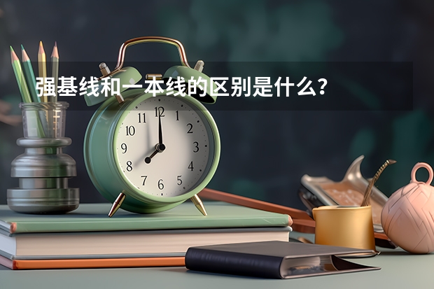 强基线和一本线的区别是什么？