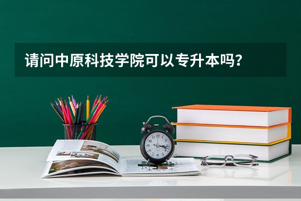 请问中原科技学院可以专升本吗？
