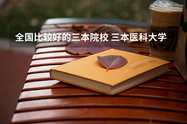 全国比较好的三本院校 三本医科大学排名及分数线