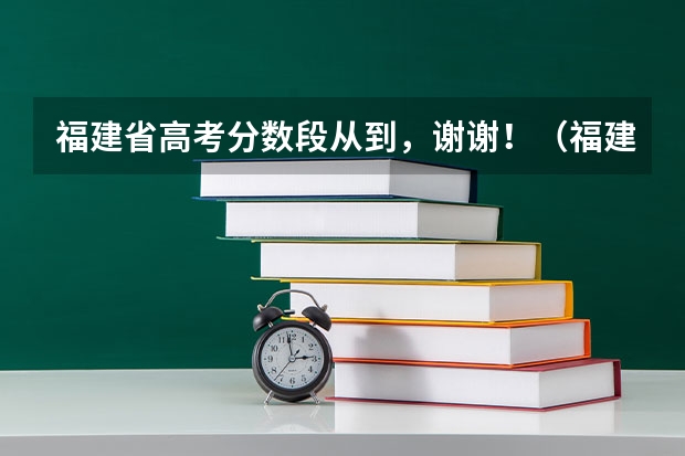 福建省高考分数段从到,谢谢!(福建2023年高考分数排位表)