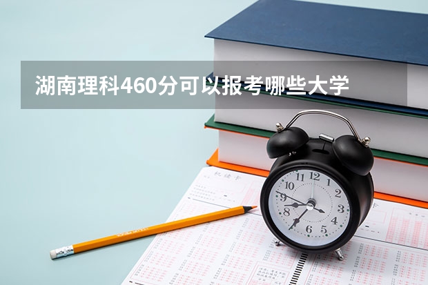 湖南理科460分可以报考哪些大学