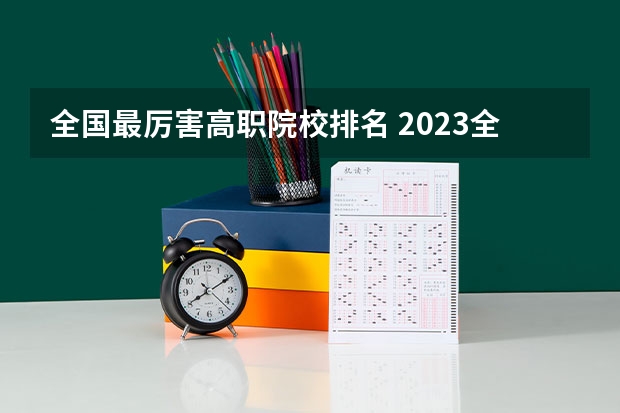 全国最厉害高职院校排名 2023全国高职高专院校排行榜公布